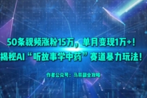 50条视频涨粉15W,单月变现1W+!揭秘AI“听故事学中药”赛道暴力玩法