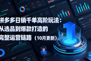 拼多多日销千单高阶玩法:从选品到爆款打造的完整运营链路(10月更新)